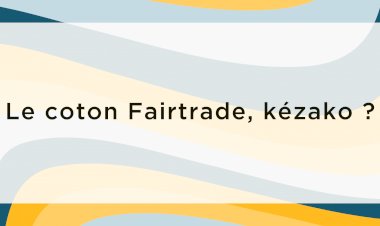 Pourquoi faire le choix d'un coton Fairtrade pour votre textile publicitaire ?